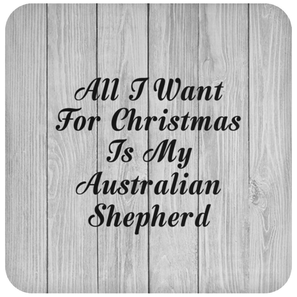 All I Want For Christmas Is My Australian Shepherd - Drink Coaster F