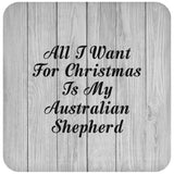 All I Want For Christmas Is My Australian Shepherd - Drink Coaster F