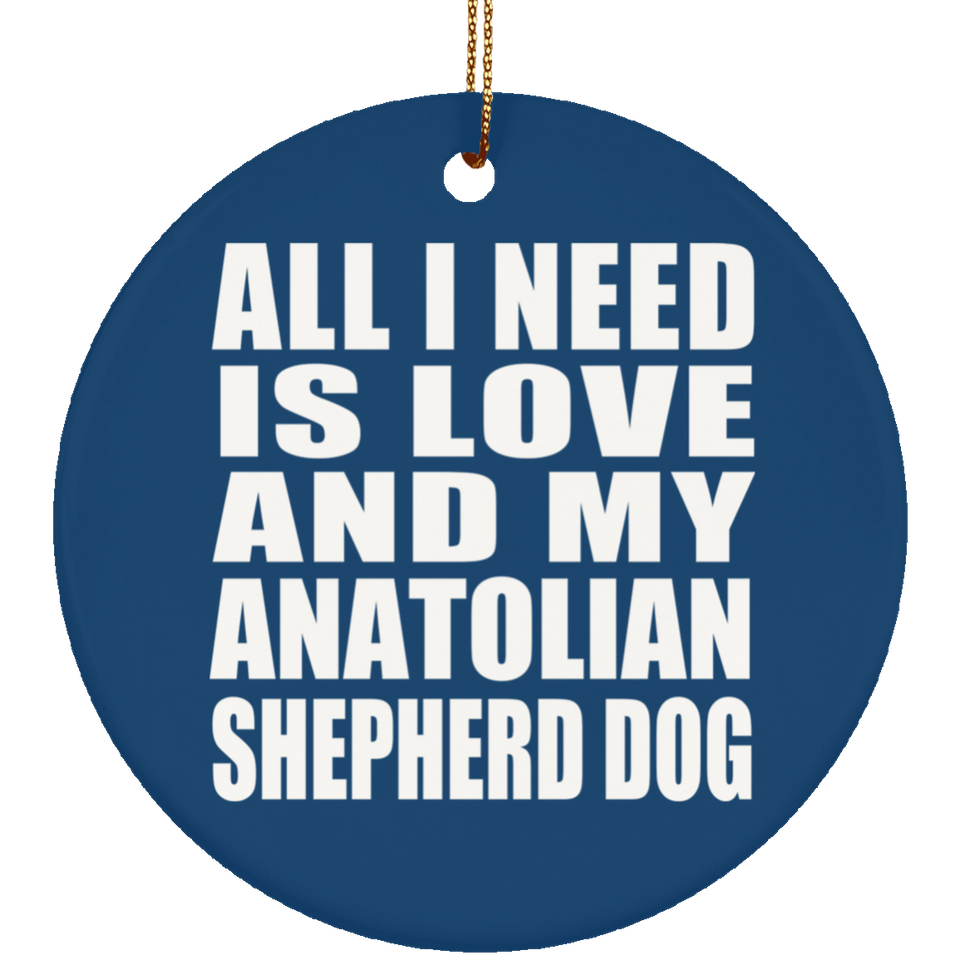 All I Need Is Love And My Anatolian Shepherd Dog - Circle Ornament
