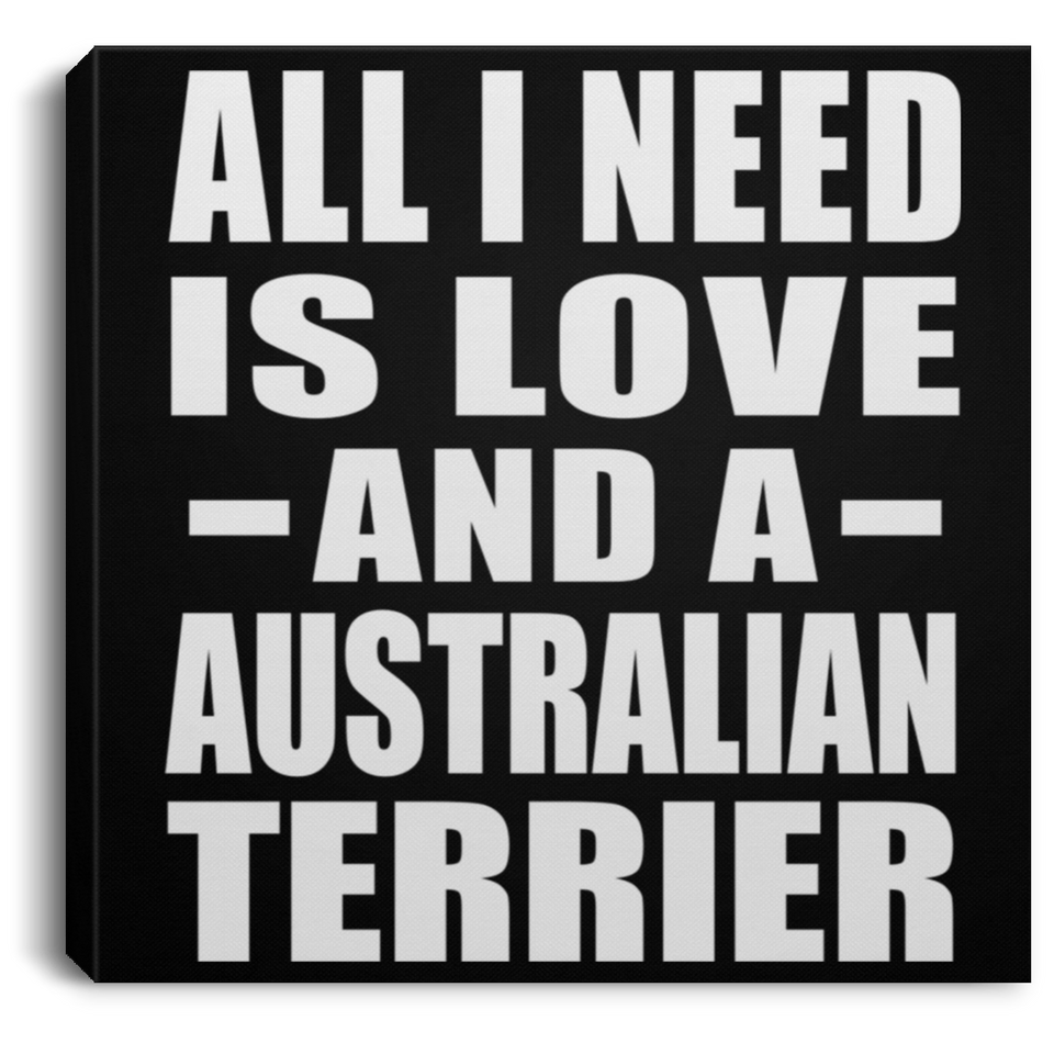 All I Need Is Love And A Australian Terrier - Canvas Square