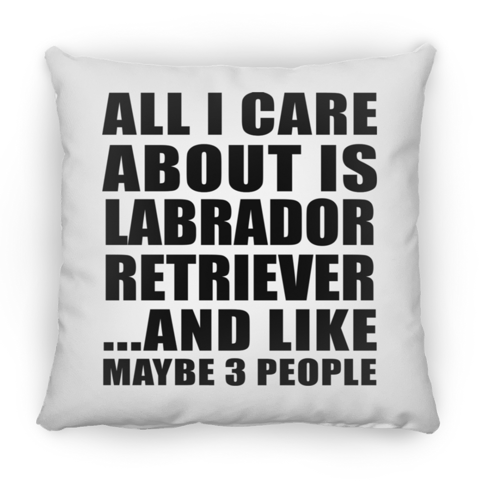 All I Care About Is Labrador Retriever - Throw Pillow