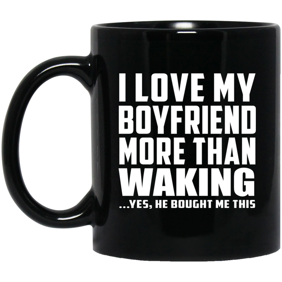 I Love My Boyfriend More Than Waking - 11 Oz Coffee Mug Black