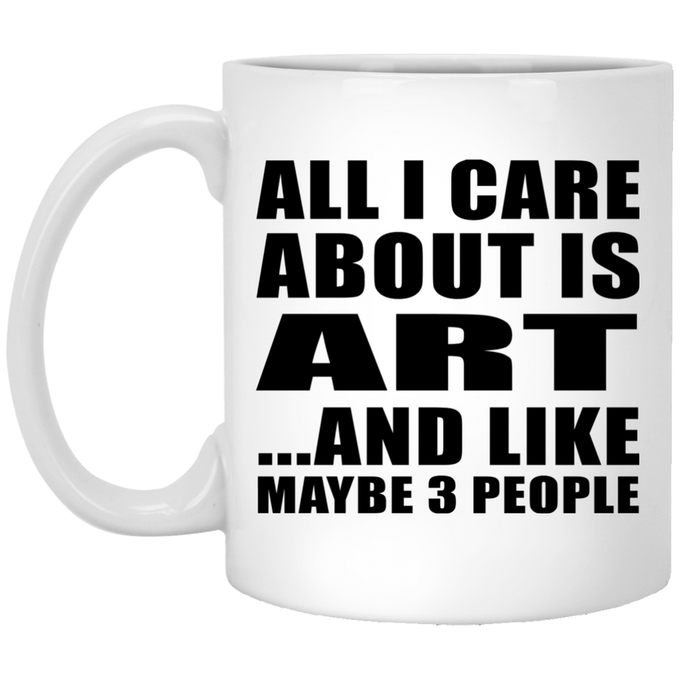 All I Care About Is Art - 11 Oz Coffee Mug