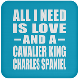 All I Need Is Love And A Cavalier King Charles Spaniel - Drink Coaster
