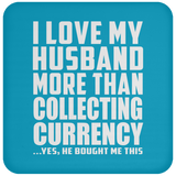 I Love My Husband More Than Collecting Currency - Drink Coaster