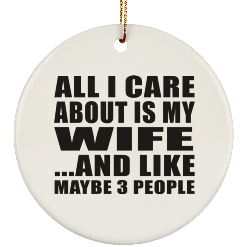 All I Care About Is My Wife - Circle Ornament