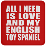 All I Need Is Love And My English Toy Spaniel - Drink Coaster