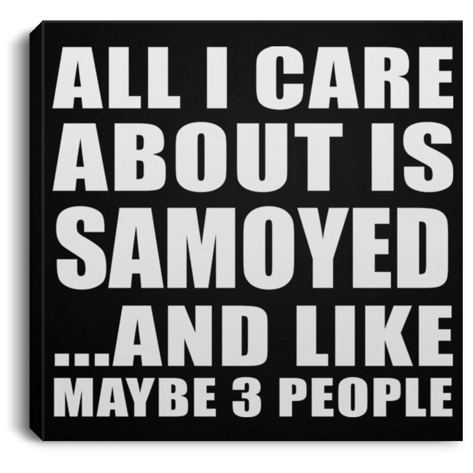 All I Care About Is Samoyed - Canvas Square