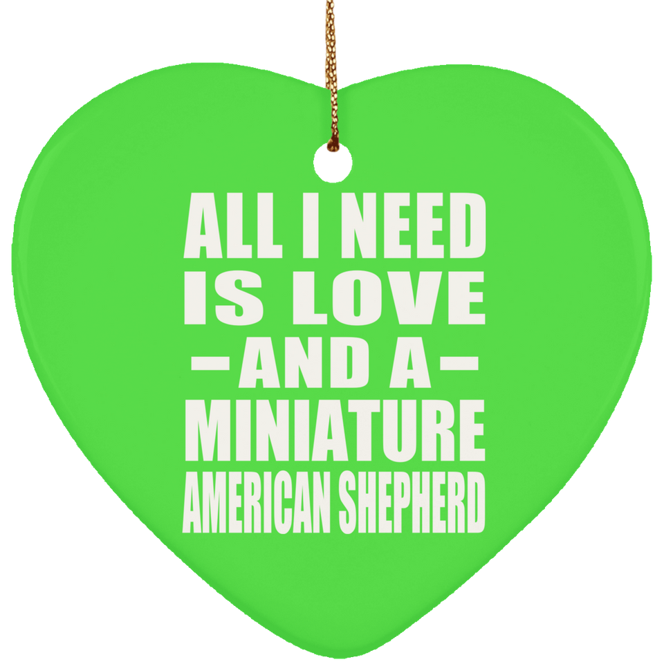 All I Need Is Love And A Miniature American Shepherd - Heart Ornament