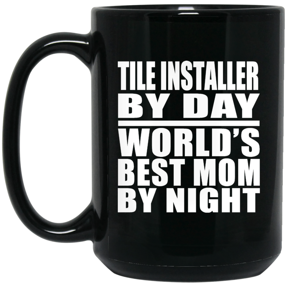 Tile Installer By Day World's Best Mom By Night - 15 Oz Coffee Mug Black