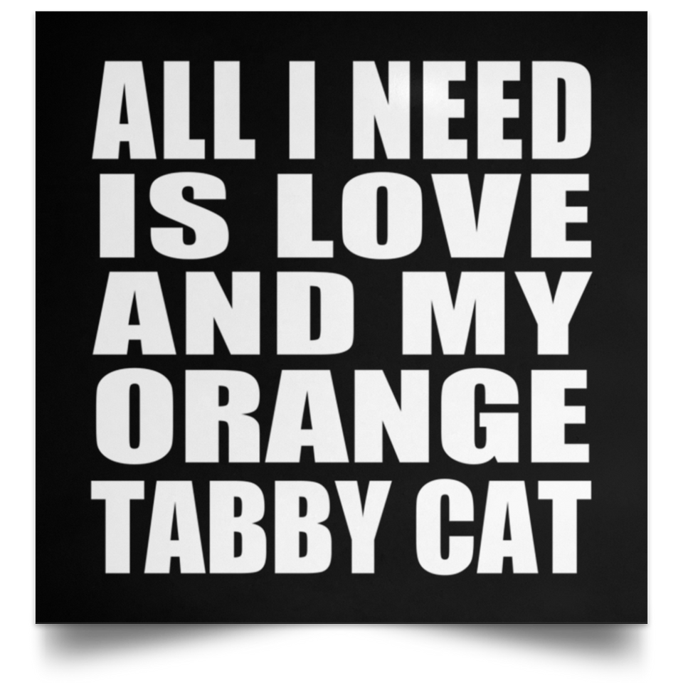 All I Need Is Love And My Orange Tabby Cat - Poster Square