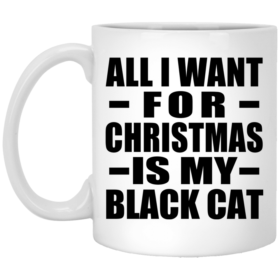 All I Want For Christmas Is My Black Cat - 11 Oz Coffee Mug
