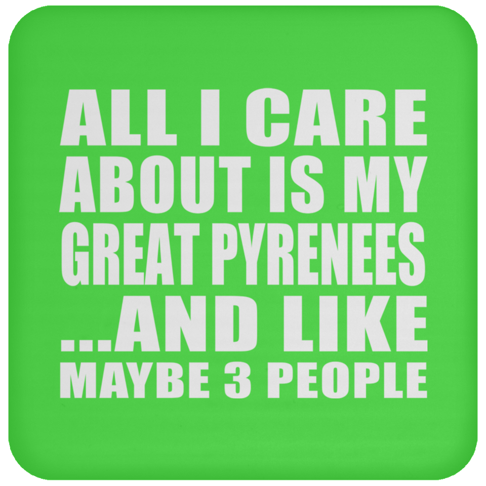 All I Care About Is My Great Pyrenees - Drink Coaster
