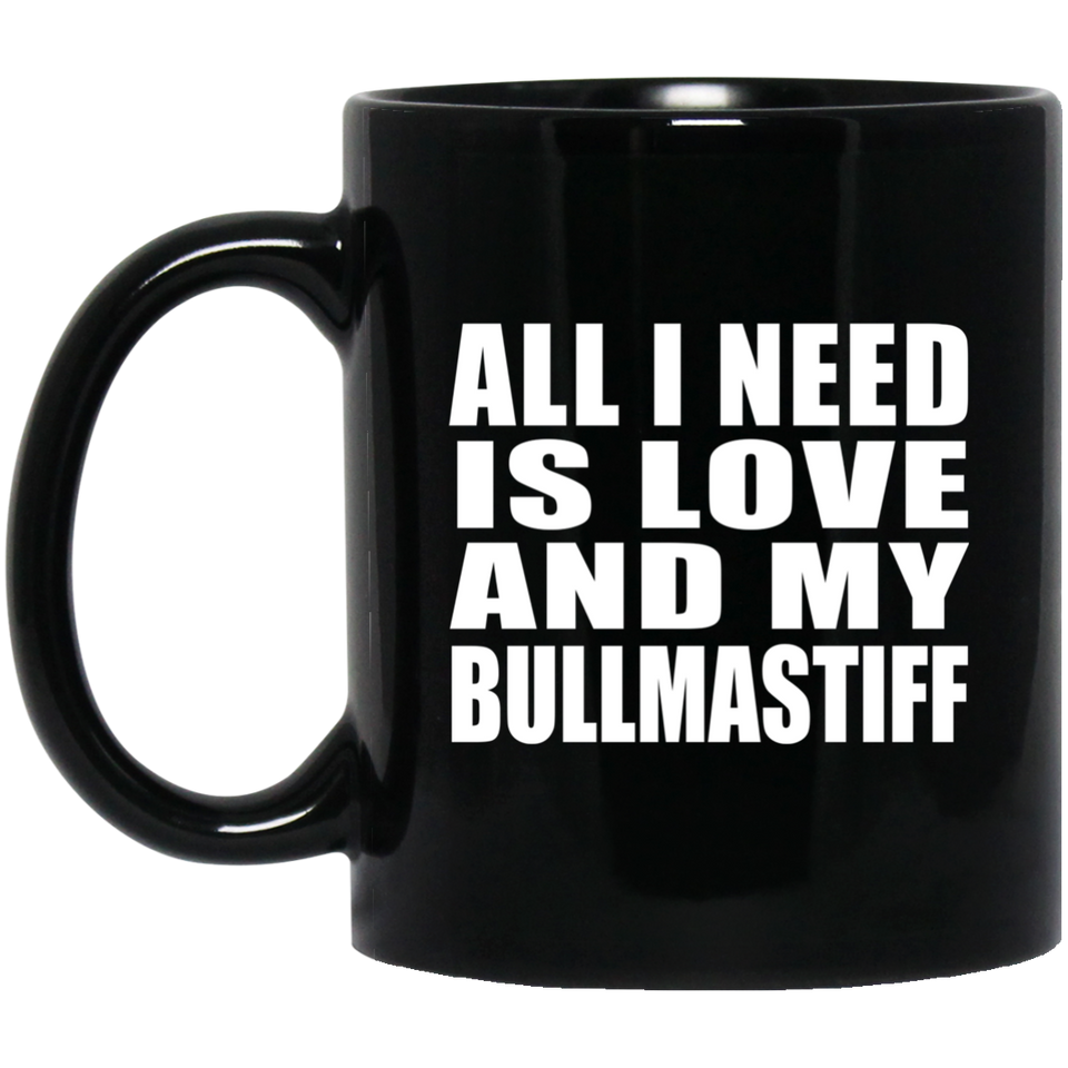 All I Need Is Love And My Bullmastiff - 11 Oz Coffee Mug Black