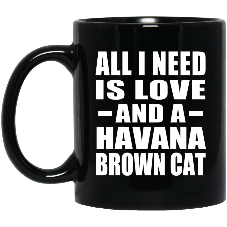 All I Need Is Love And A Havana Brown Cat - 11 Oz Coffee Mug Black