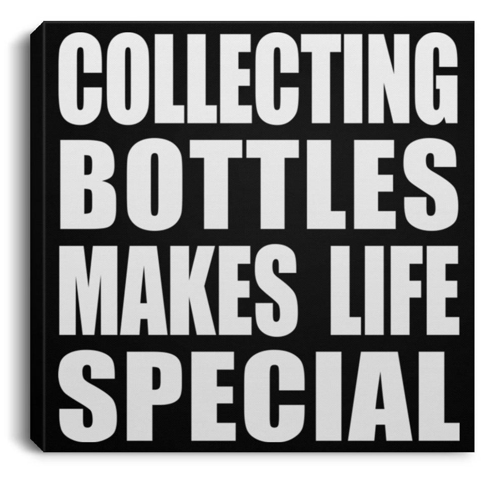 Collecting Bottles Makes Life Special - Canvas Square
