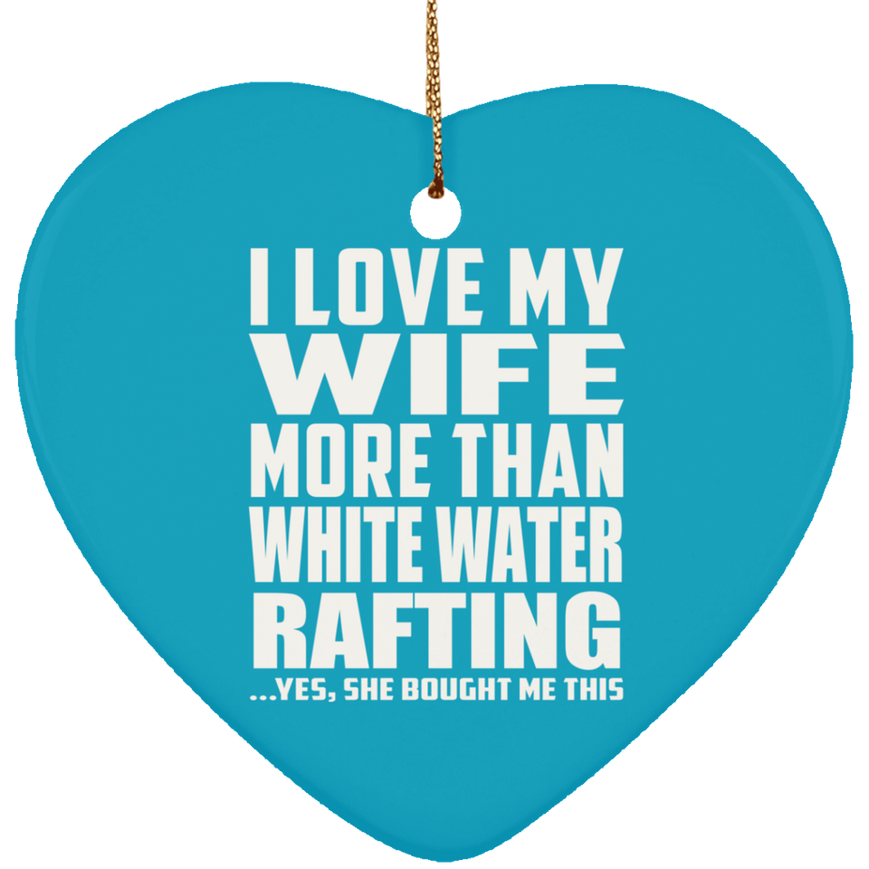 I Love My Wife More Than White Water Rafting - Heart Ornament