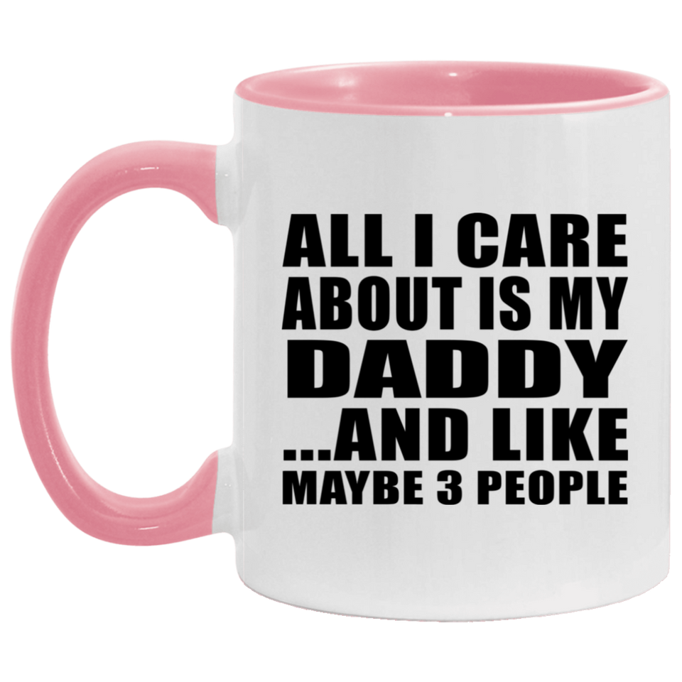 All I Care About Is My Daddy - 11oz Accent Mug Pink