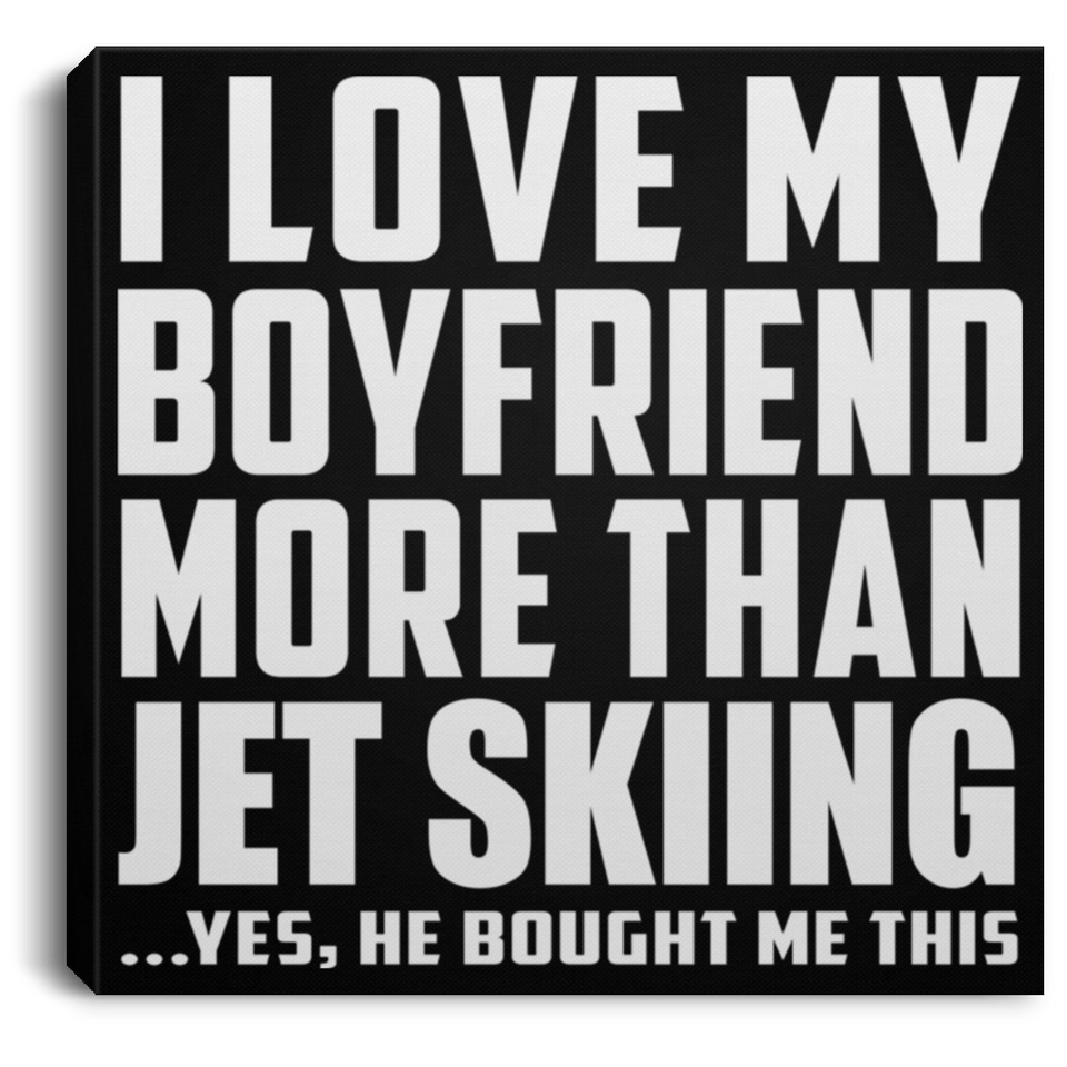 I Love My Boyfriend More Than Jet Skiing - Canvas Square