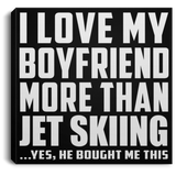 I Love My Boyfriend More Than Jet Skiing - Canvas Square