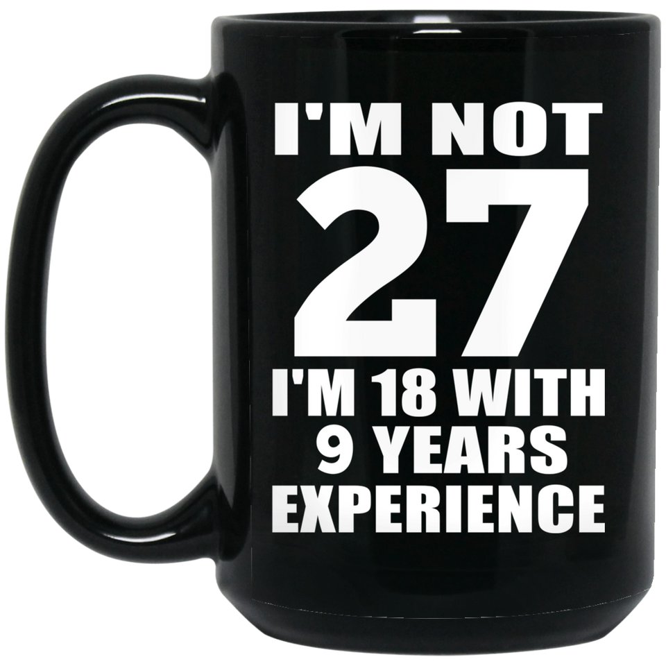 27th Birthday I'm Not 27 I'm 18 With 9 Years Experience - 15oz Coffee Mug Black