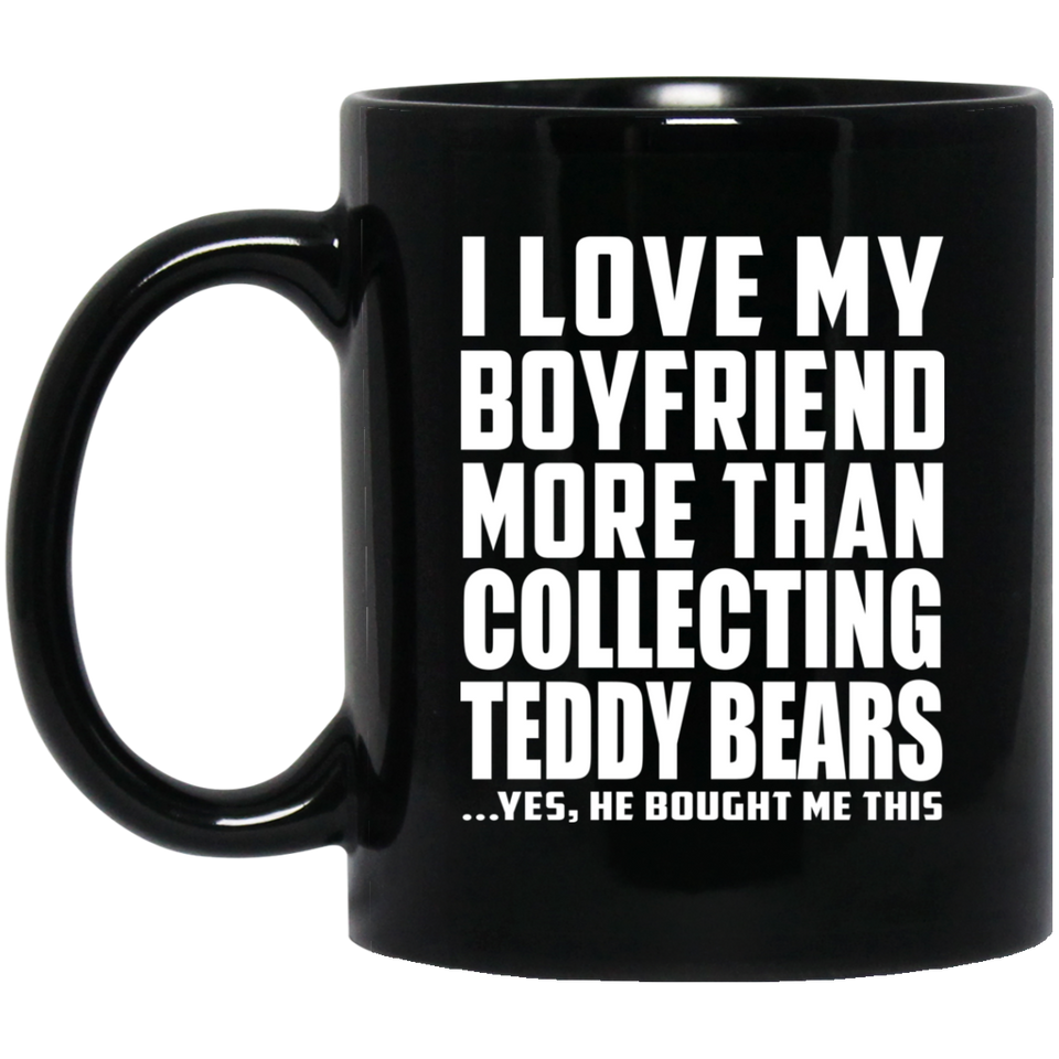 I Love My Boyfriend More Than Collecting Teddy Bears - 11 Oz Coffee Mug Black