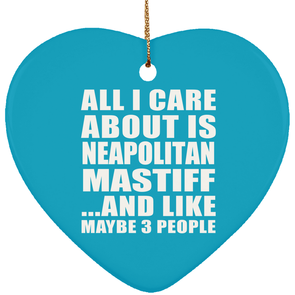 All I Care About Is Neapolitan Mastiff - Heart Ornament