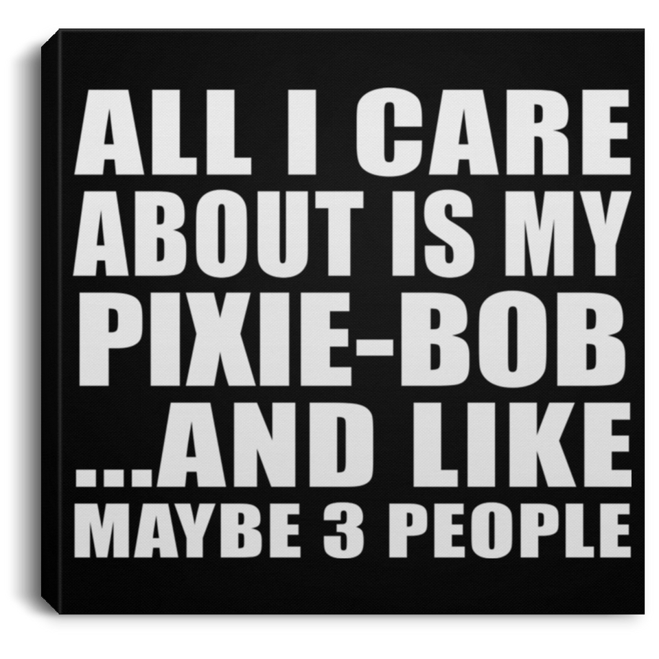 All I Care About Is My Pixie-Bob - Canvas Square