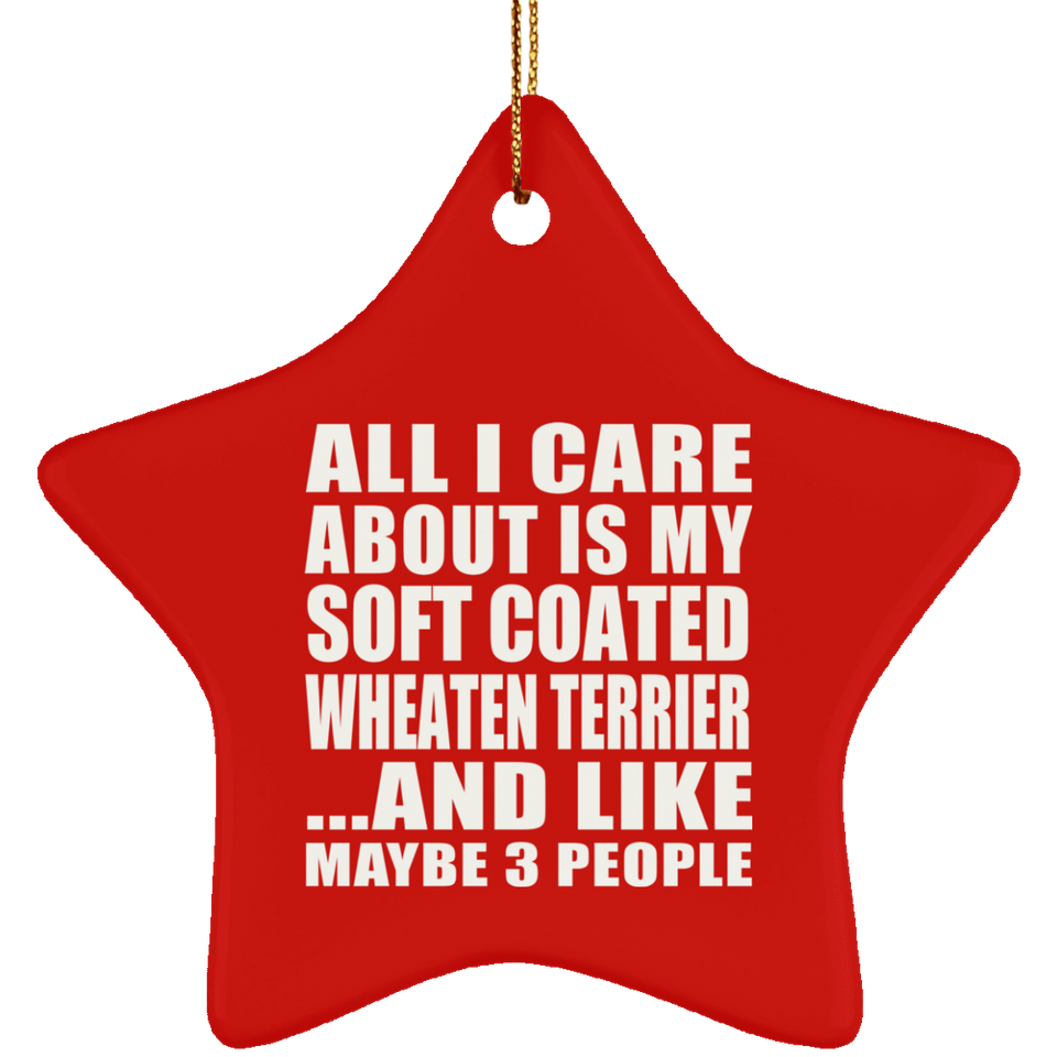 All I Care About Is My Soft Coated Wheaten Terrier - Star Ornament