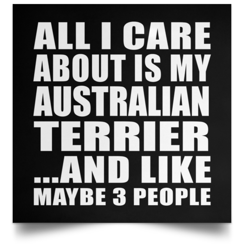 All I Care About Is My Australian Terrier - Poster Square