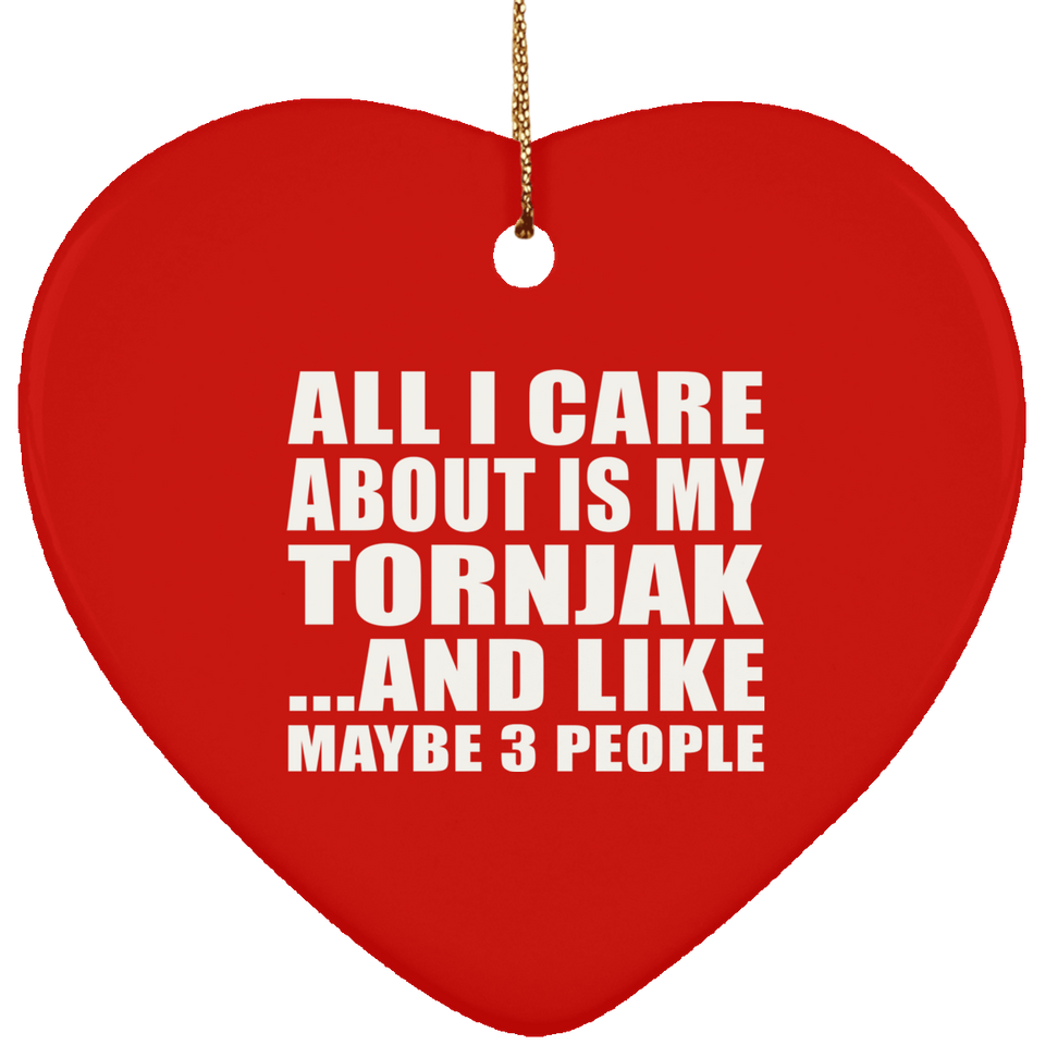 All I Care About Is My Tornjak - Heart Ornament