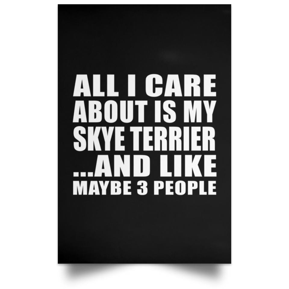 All I Care About Is My Skye Terrier - Poster Portrait