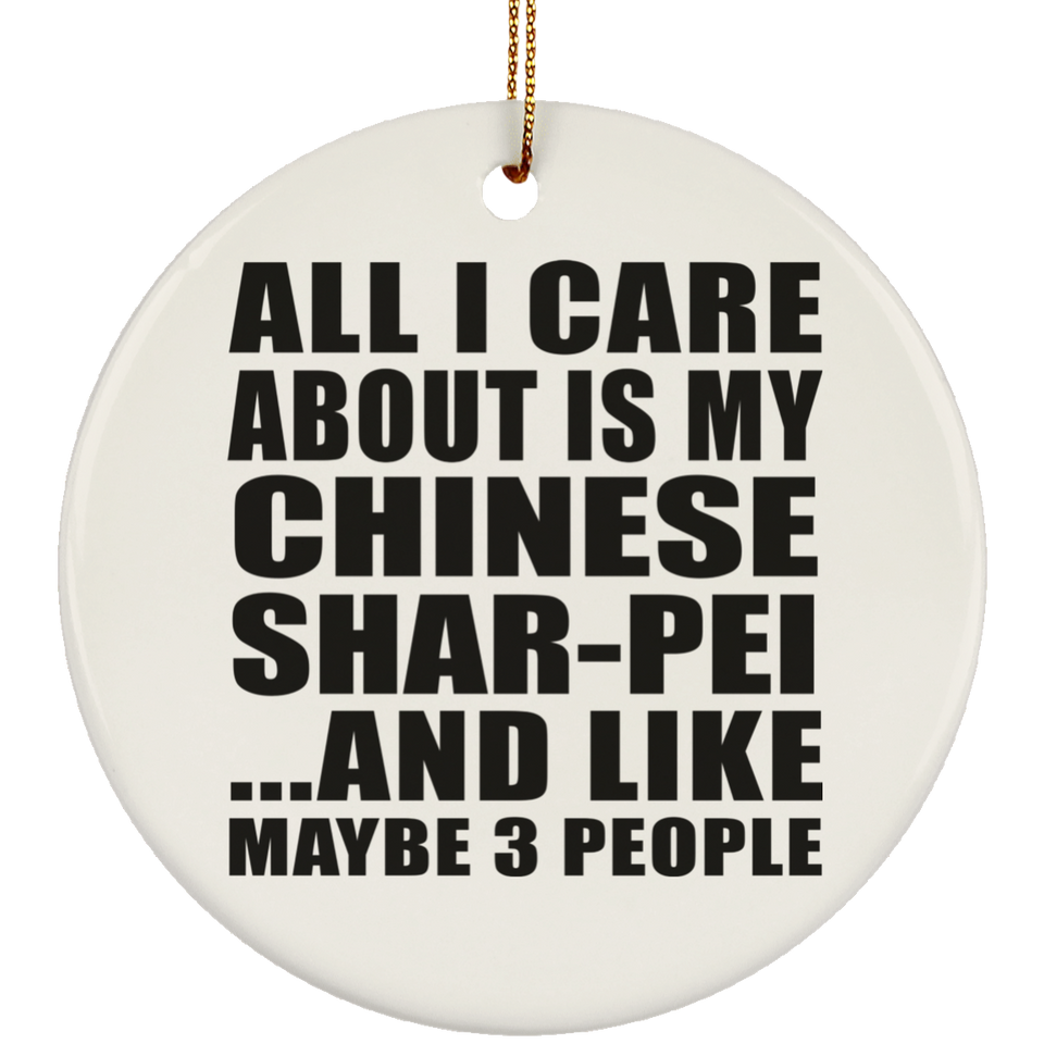 All I Care About Is My Chinese Shar-Pei - Circle Ornament