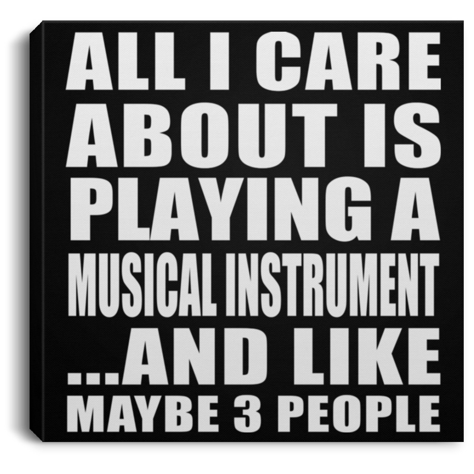 All I Care About Is Playing A Musical Instrument - Canvas Square