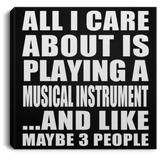 All I Care About Is Playing A Musical Instrument - Canvas Square
