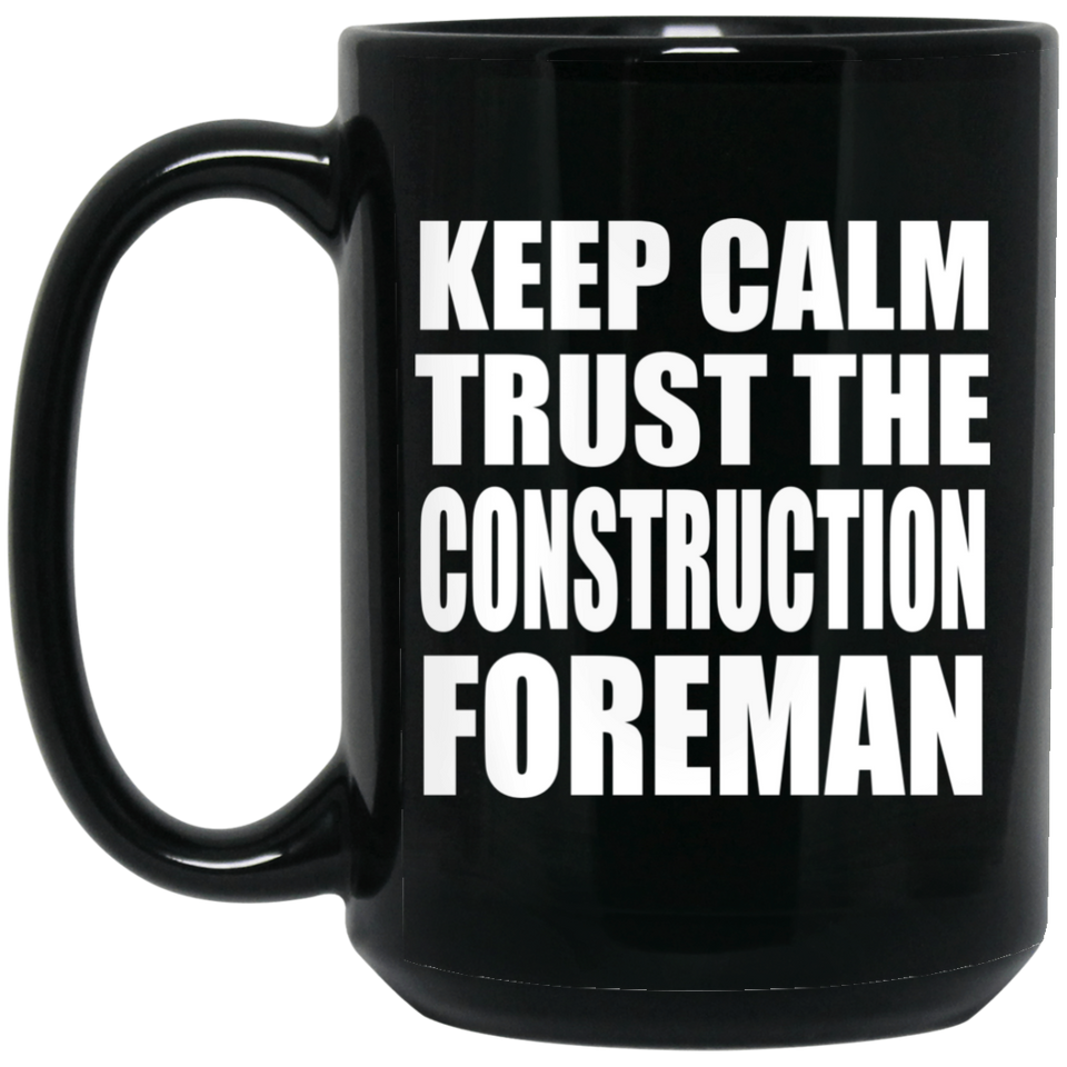 Keep Calm and Trust The Construction Foreman - 15oz Coffee Mug Black