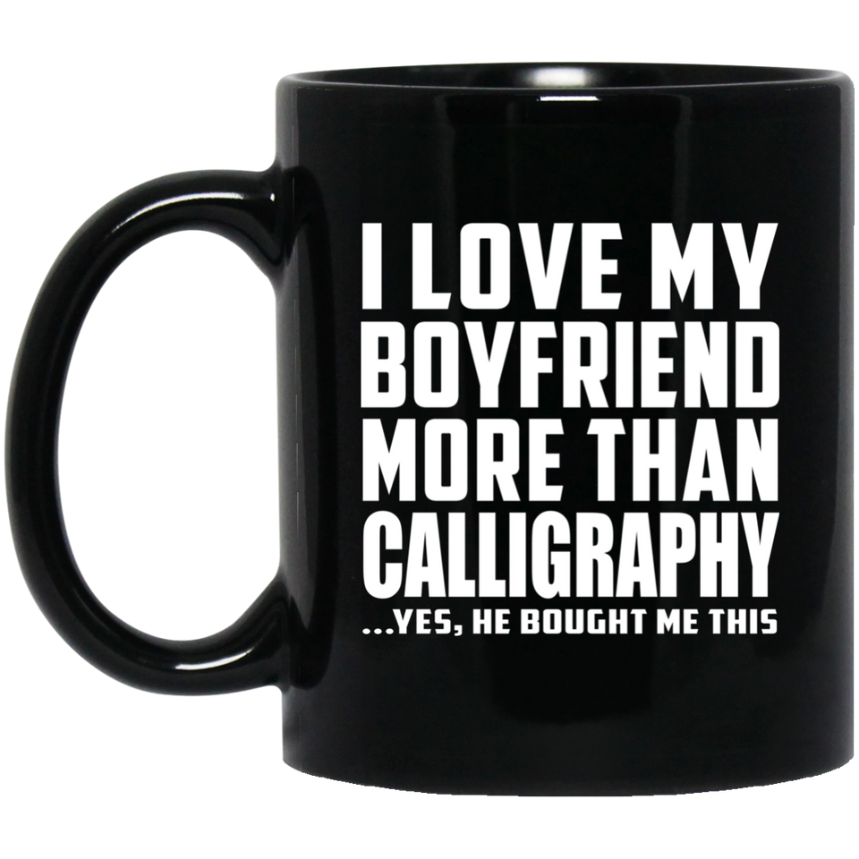 I Love My Boyfriend More Than Calligraphy - 11 Oz Coffee Mug Black