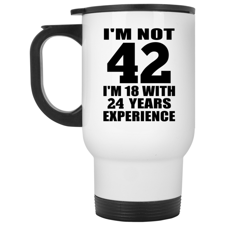 42nd Birthday I'm Not 42 I'm 18 With 24 Years Experience - White Travel Mug