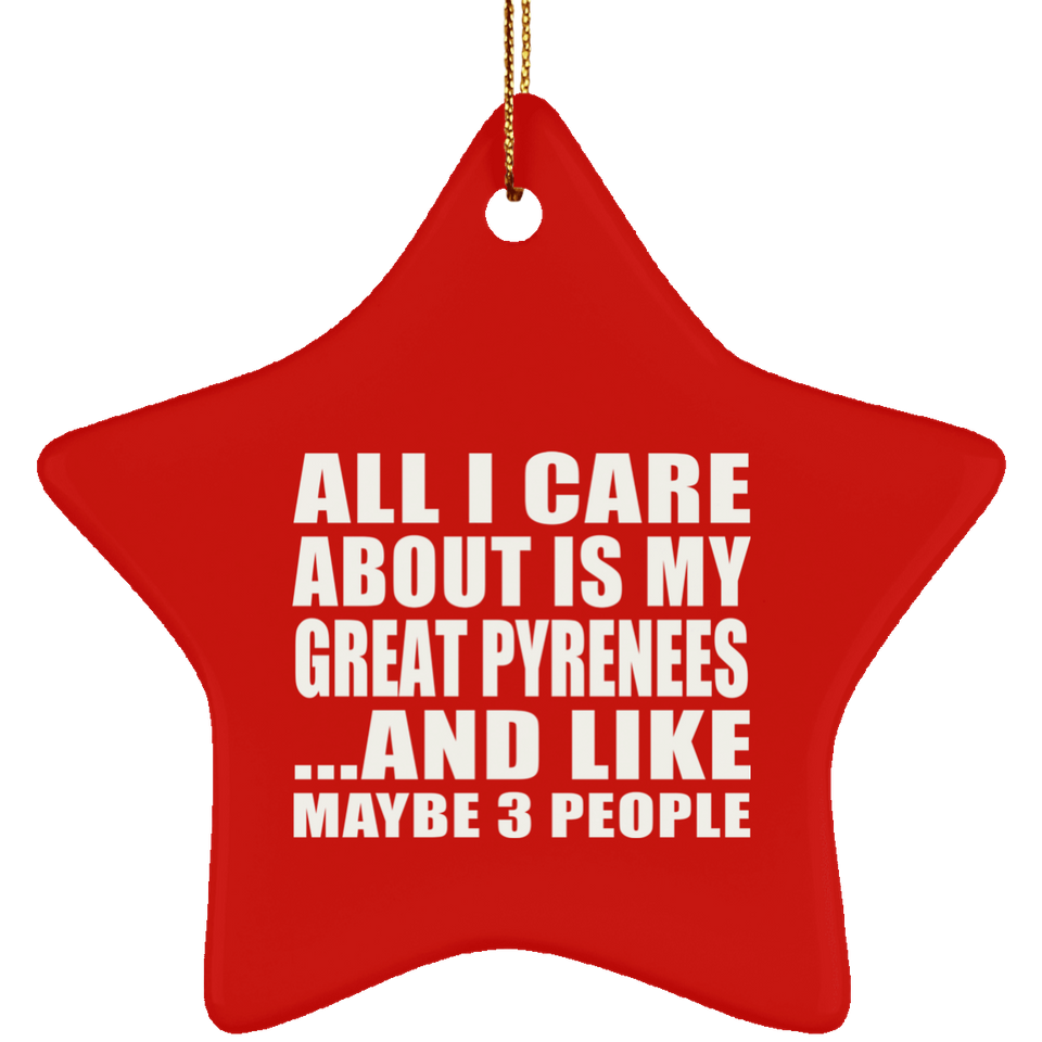 All I Care About Is My Great Pyrenees - Star Ornament
