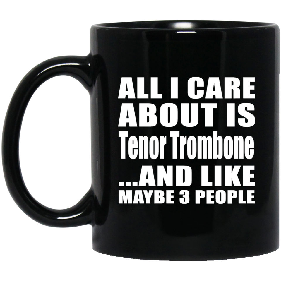 All I Care About Is Tenor Trombone - 11 Oz Coffee Mug Black