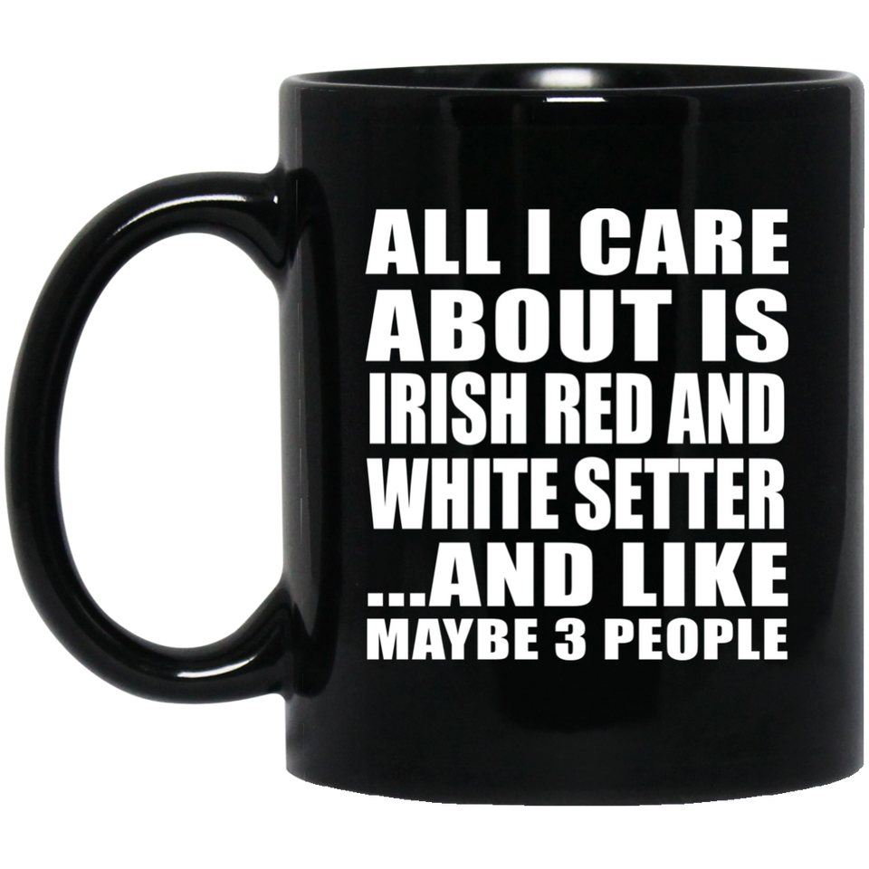 All I Care About Is Irish Red And White Setter - 11 Oz Coffee Mug Black