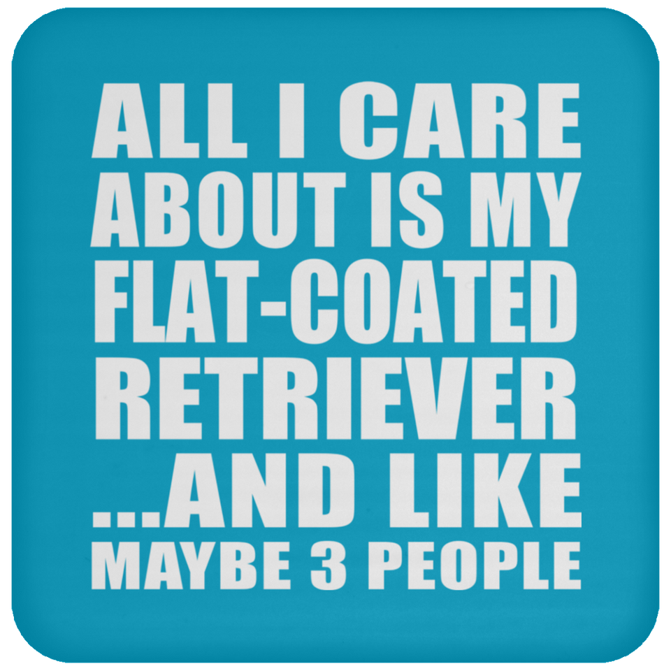 All I Care About Is My Flat-Coated Retriever - Drink Coaster