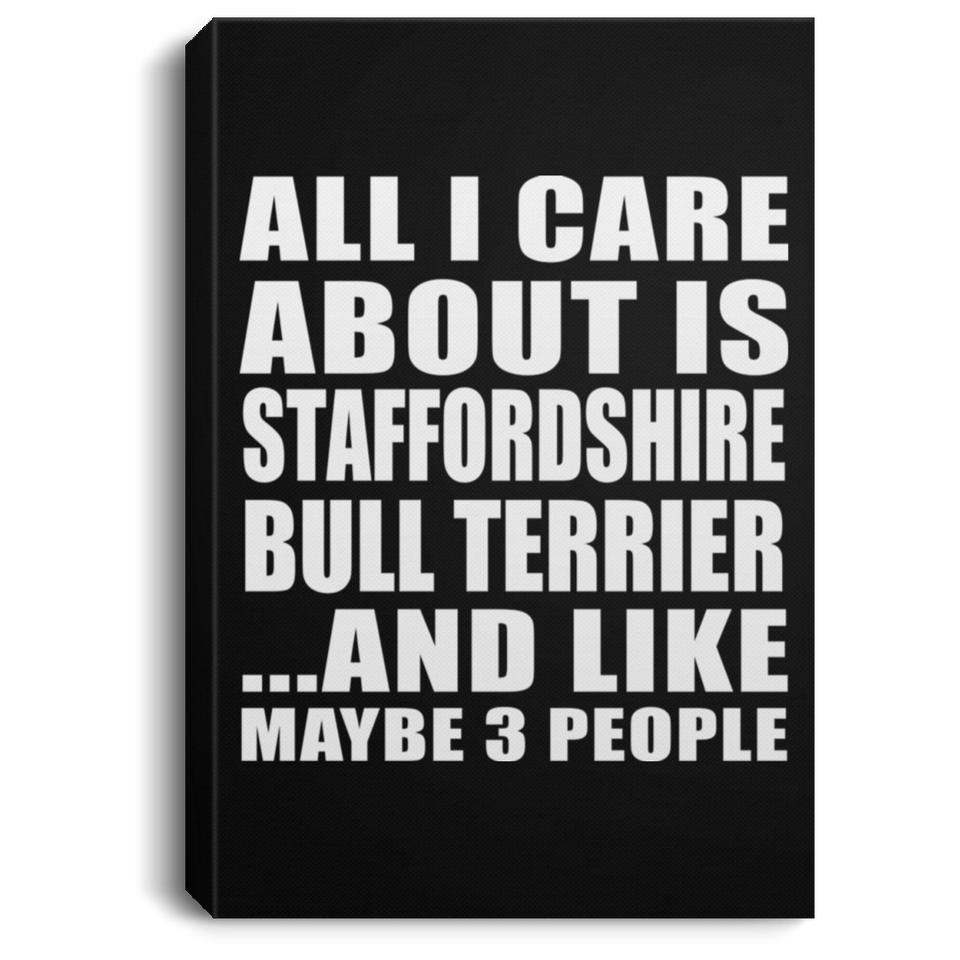 All I Care About Is Staffordshire Bull Terrier - Canvas Portrait