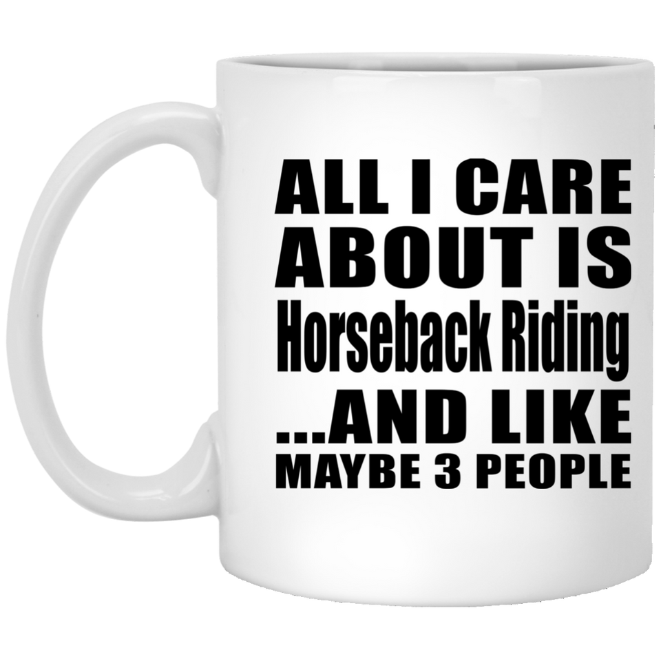 All I Care About Is Horseback Riding - 11 Oz Coffee Mug
