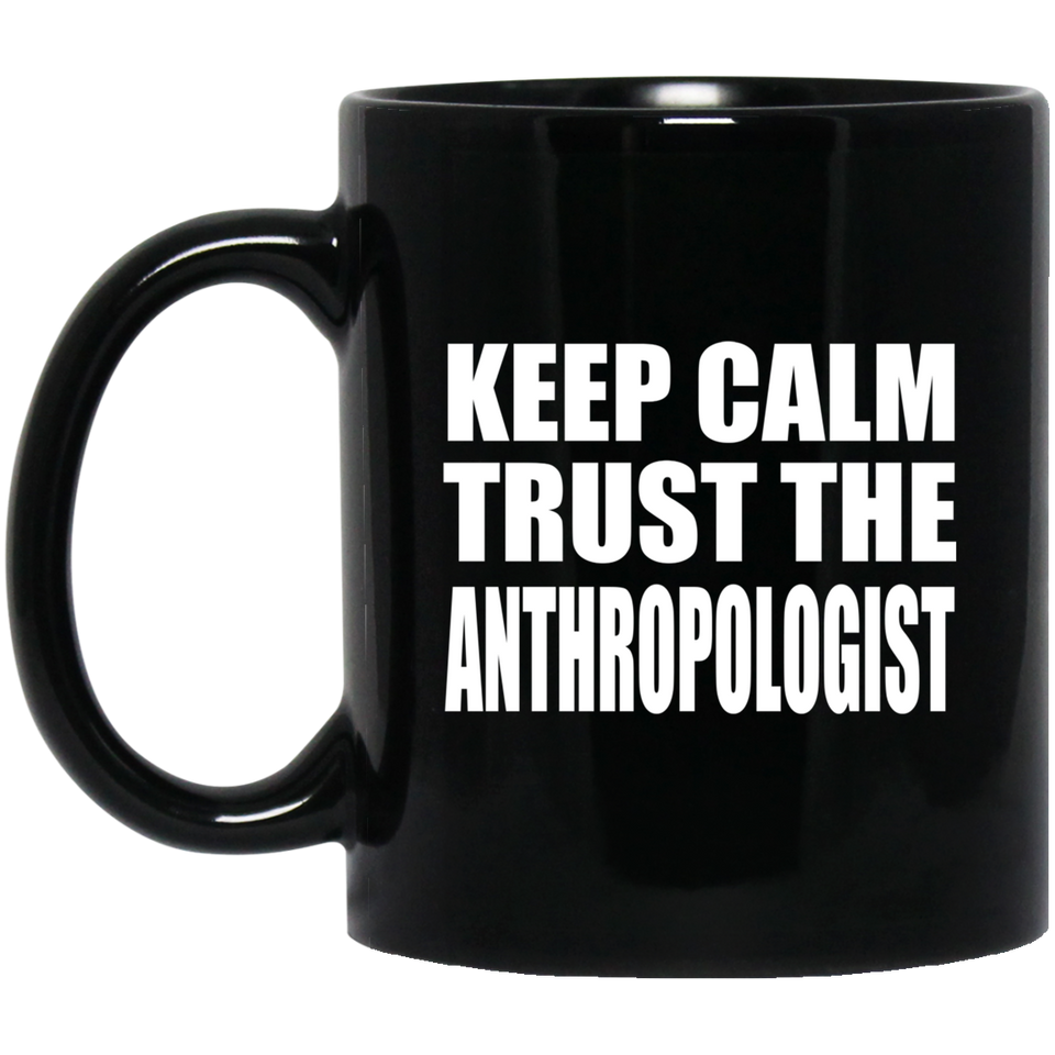 Keep Calm and Trust The Anthropologist - 11oz Coffee Mug Black