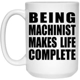 Being Machinist Makes Life Complete - 15oz Coffee Mug