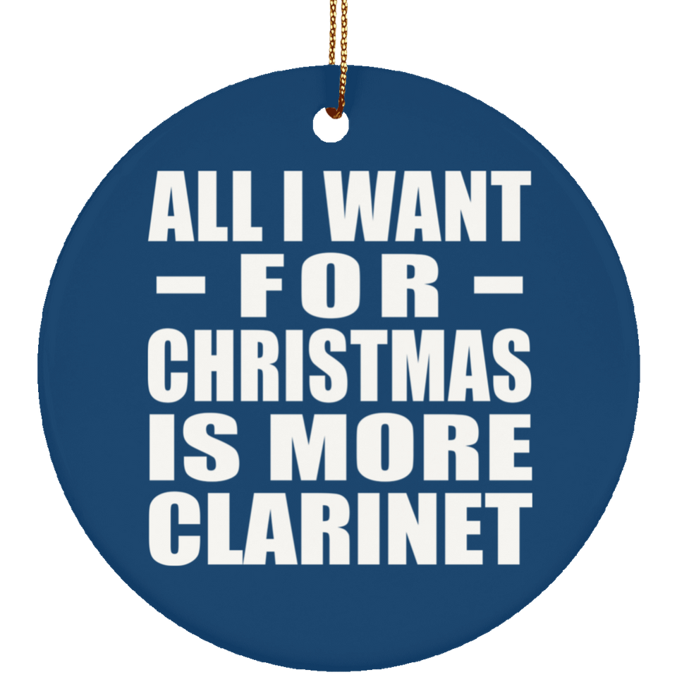 All I Want For Christmas Is More Clarinet - Circle Ornament