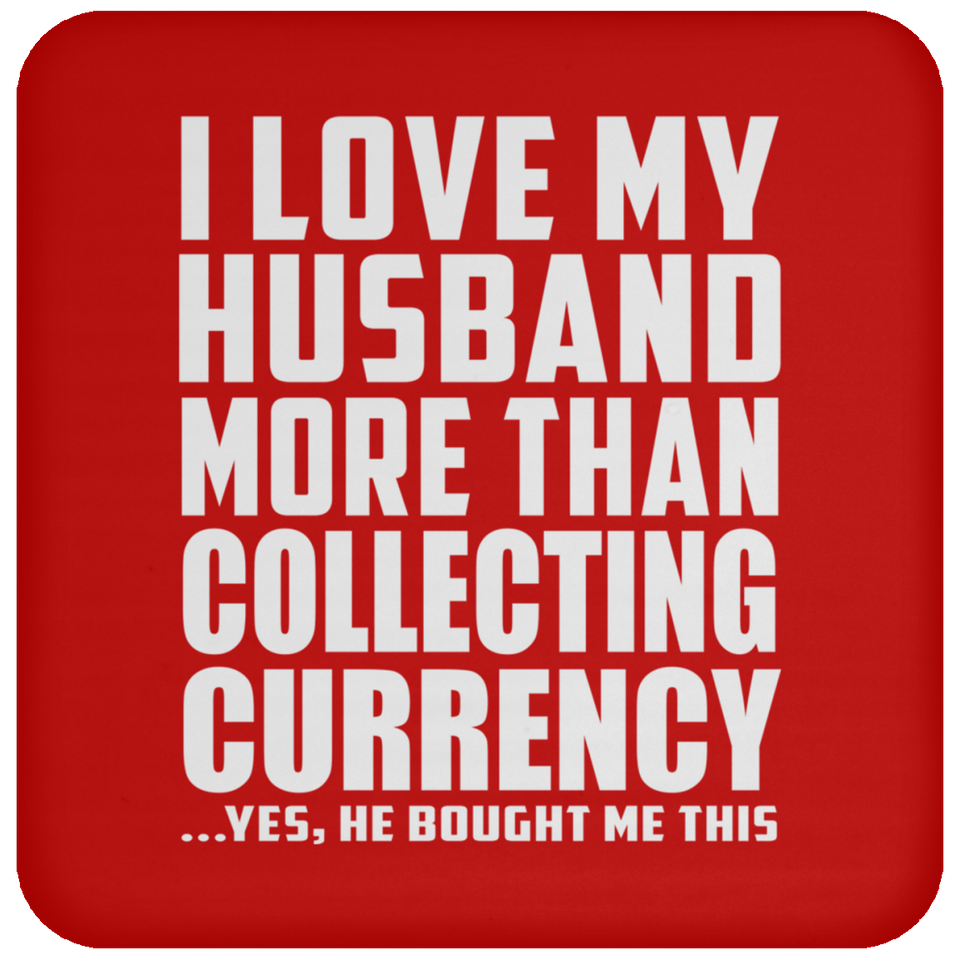 I Love My Husband More Than Collecting Currency - Drink Coaster