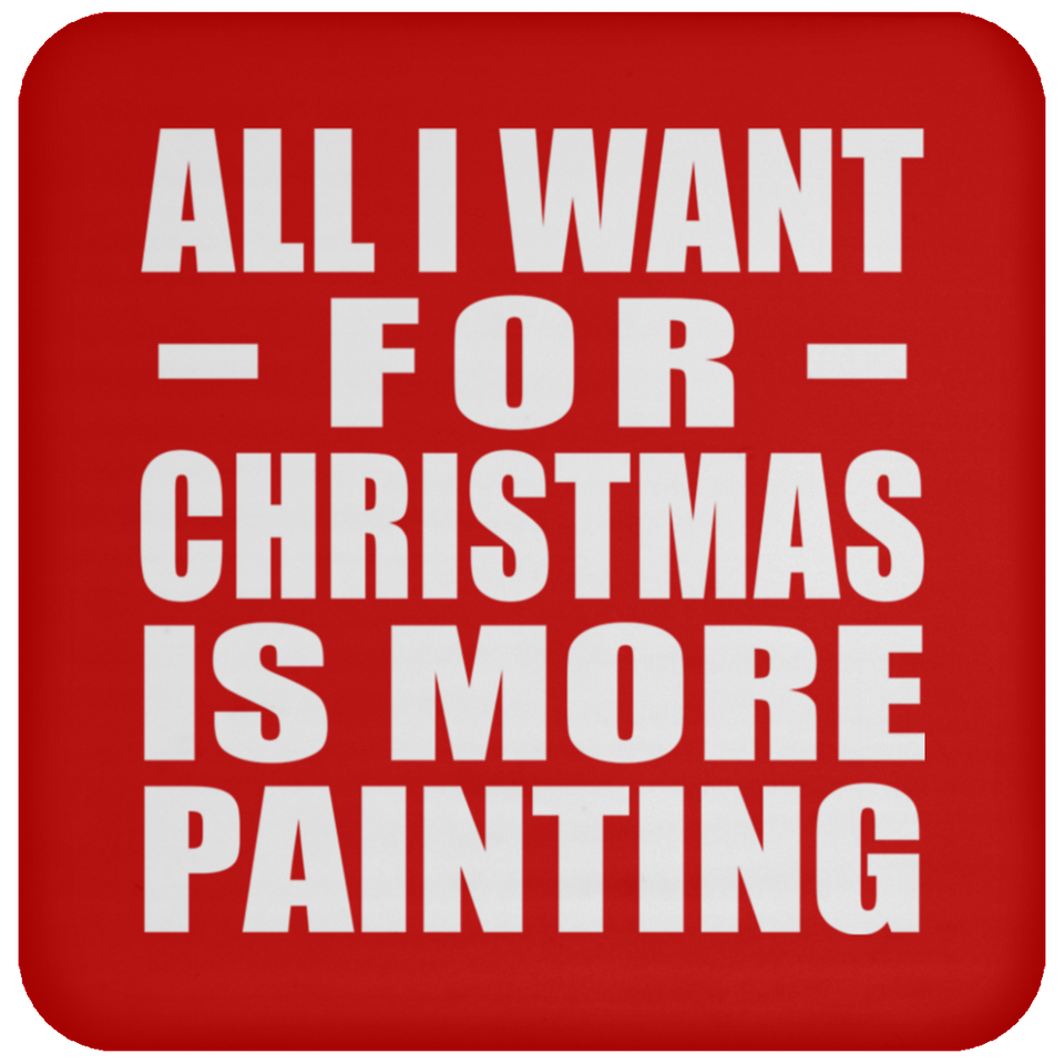 All I Want For Christmas Is More Painting - Coaster