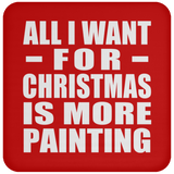 All I Want For Christmas Is More Painting - Coaster